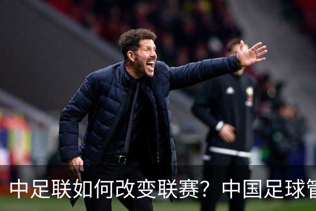 中足联如何改变联赛？中国足球管理体制重大变革