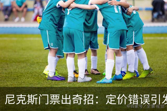 尼克斯门票出奇招：定价错误引发的搞笑风波