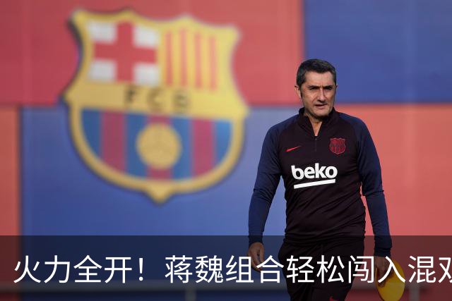 火力全开！蒋魏组合轻松闯入混双决赛