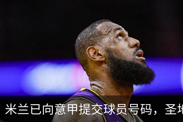 米兰已向意甲提交球员号码，圣地亚哥等四人未被列入