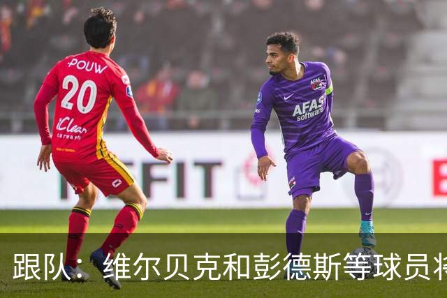 跟队：维尔贝克和彭德斯等球员将在中国香港与切尔西会合