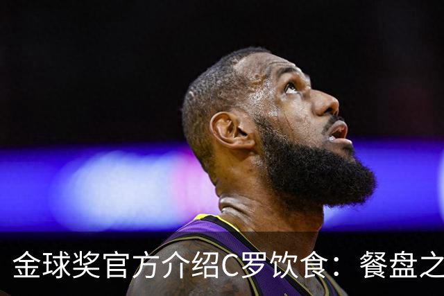 金球奖官方介绍C罗饮食：餐盘之上皆是自律 他把补水刻进日常